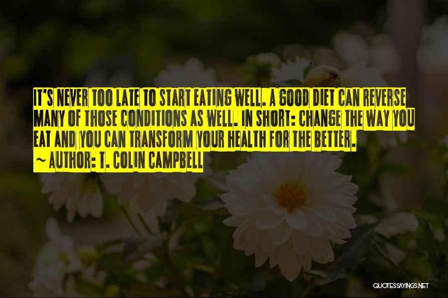 T. Colin Campbell Quotes: It's Never Too Late To Start Eating Well. A Good Diet Can Reverse Many Of Those Conditions As Well. In