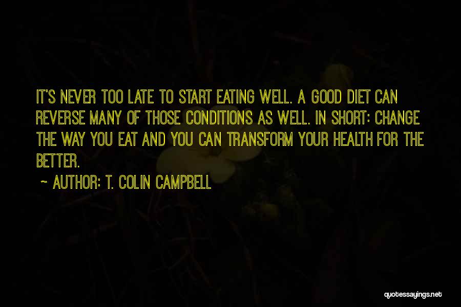 T. Colin Campbell Quotes: It's Never Too Late To Start Eating Well. A Good Diet Can Reverse Many Of Those Conditions As Well. In