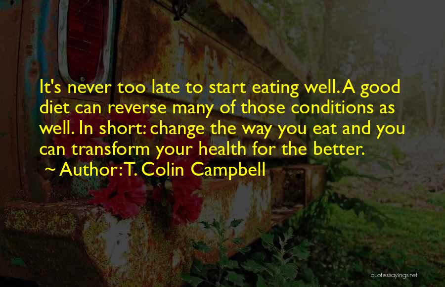 T. Colin Campbell Quotes: It's Never Too Late To Start Eating Well. A Good Diet Can Reverse Many Of Those Conditions As Well. In