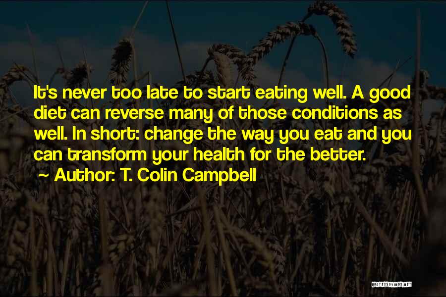 T. Colin Campbell Quotes: It's Never Too Late To Start Eating Well. A Good Diet Can Reverse Many Of Those Conditions As Well. In