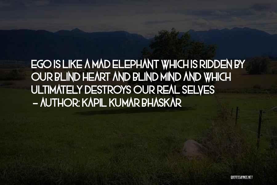 Kapil Kumar Bhaskar Quotes: Ego Is Like A Mad Elephant Which Is Ridden By Our Blind Heart And Blind Mind And Which Ultimately Destroys