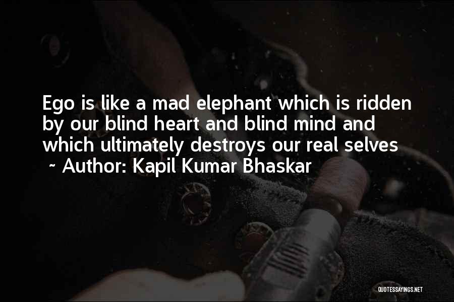 Kapil Kumar Bhaskar Quotes: Ego Is Like A Mad Elephant Which Is Ridden By Our Blind Heart And Blind Mind And Which Ultimately Destroys