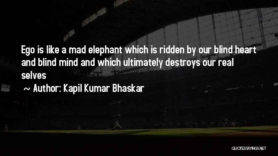Kapil Kumar Bhaskar Quotes: Ego Is Like A Mad Elephant Which Is Ridden By Our Blind Heart And Blind Mind And Which Ultimately Destroys
