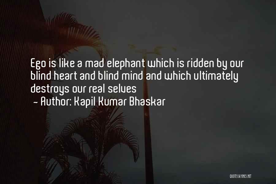 Kapil Kumar Bhaskar Quotes: Ego Is Like A Mad Elephant Which Is Ridden By Our Blind Heart And Blind Mind And Which Ultimately Destroys