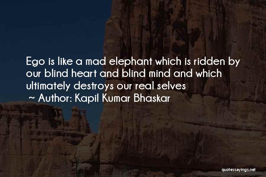 Kapil Kumar Bhaskar Quotes: Ego Is Like A Mad Elephant Which Is Ridden By Our Blind Heart And Blind Mind And Which Ultimately Destroys