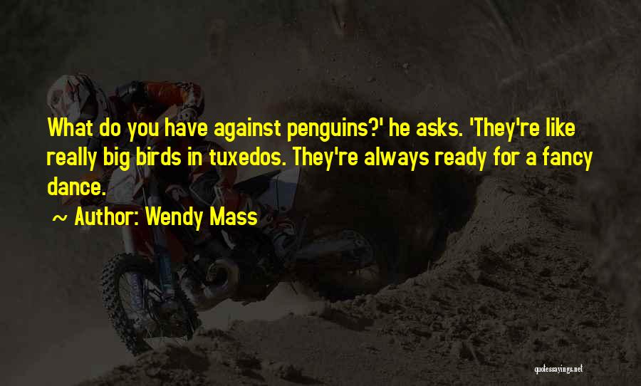 Wendy Mass Quotes: What Do You Have Against Penguins?' He Asks. 'they're Like Really Big Birds In Tuxedos. They're Always Ready For A