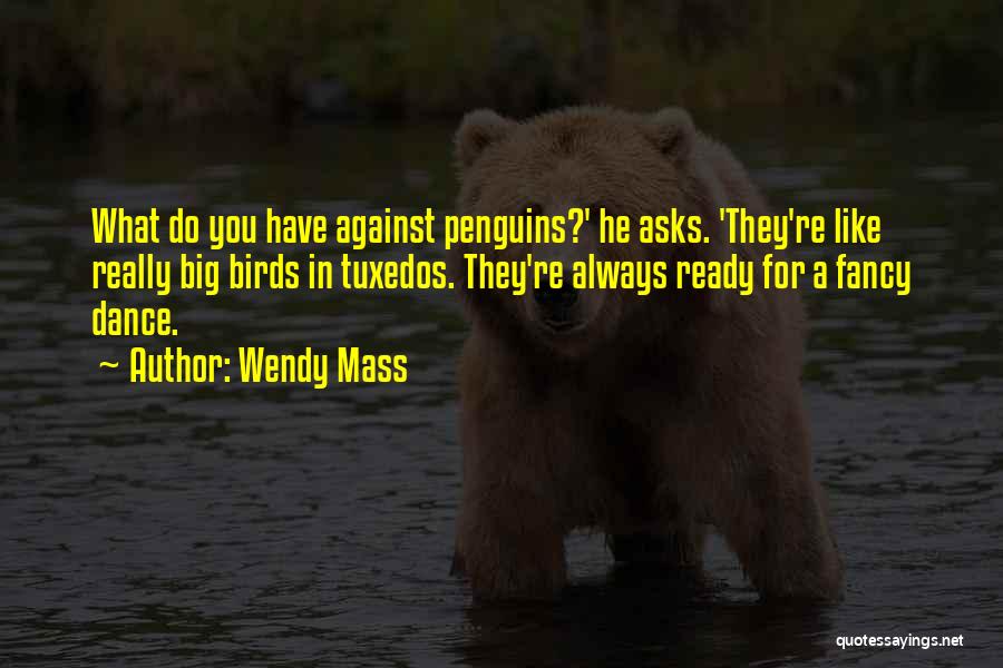 Wendy Mass Quotes: What Do You Have Against Penguins?' He Asks. 'they're Like Really Big Birds In Tuxedos. They're Always Ready For A