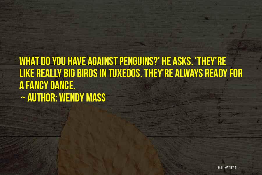 Wendy Mass Quotes: What Do You Have Against Penguins?' He Asks. 'they're Like Really Big Birds In Tuxedos. They're Always Ready For A