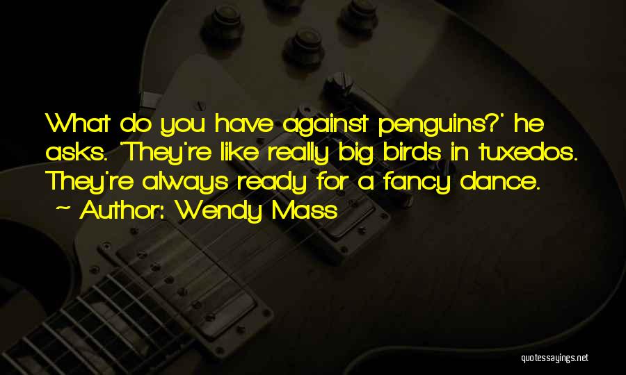 Wendy Mass Quotes: What Do You Have Against Penguins?' He Asks. 'they're Like Really Big Birds In Tuxedos. They're Always Ready For A