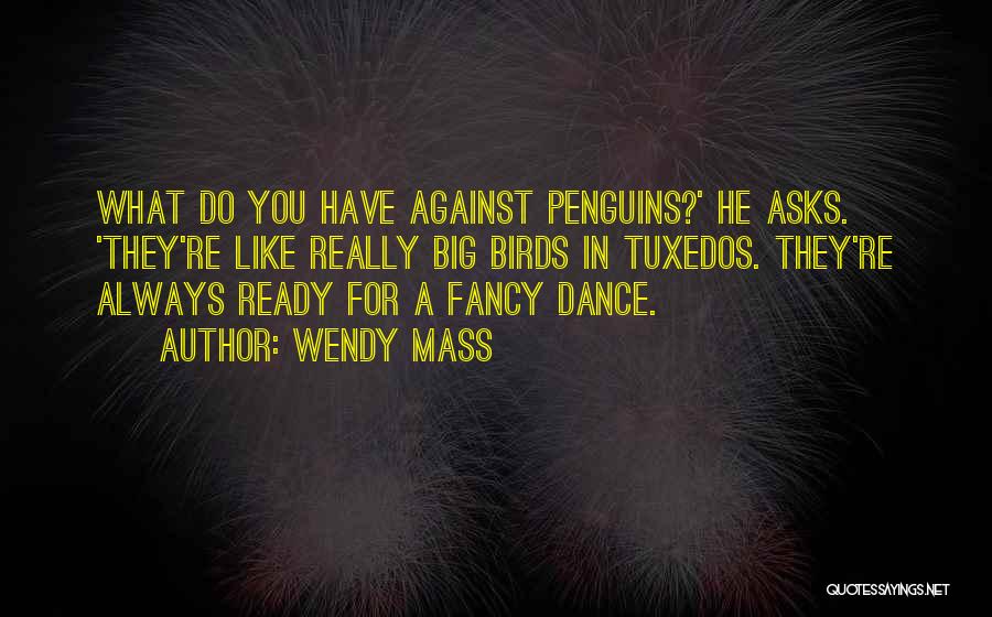 Wendy Mass Quotes: What Do You Have Against Penguins?' He Asks. 'they're Like Really Big Birds In Tuxedos. They're Always Ready For A