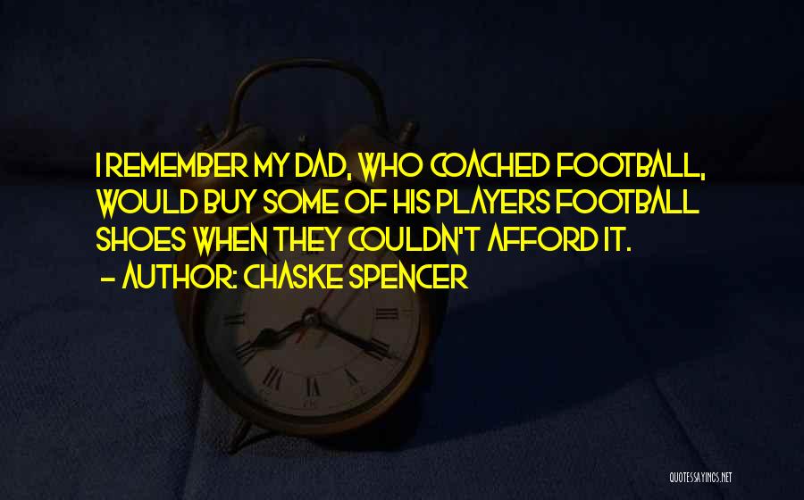 Chaske Spencer Quotes: I Remember My Dad, Who Coached Football, Would Buy Some Of His Players Football Shoes When They Couldn't Afford It.