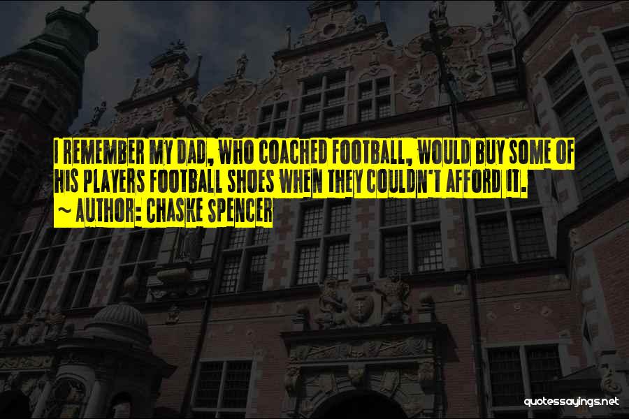 Chaske Spencer Quotes: I Remember My Dad, Who Coached Football, Would Buy Some Of His Players Football Shoes When They Couldn't Afford It.