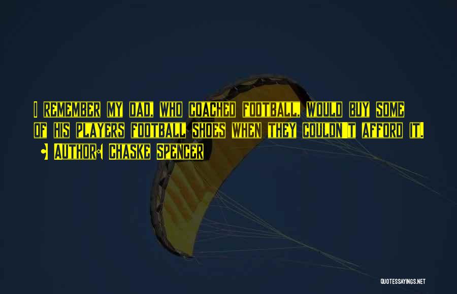Chaske Spencer Quotes: I Remember My Dad, Who Coached Football, Would Buy Some Of His Players Football Shoes When They Couldn't Afford It.