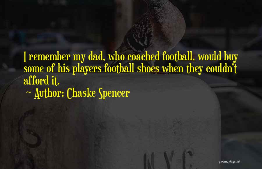 Chaske Spencer Quotes: I Remember My Dad, Who Coached Football, Would Buy Some Of His Players Football Shoes When They Couldn't Afford It.