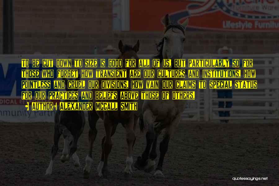 Alexander McCall Smith Quotes: To Be Cut Down To Size Is Good For All Of Us, But Particularly So For Those Who Forget How