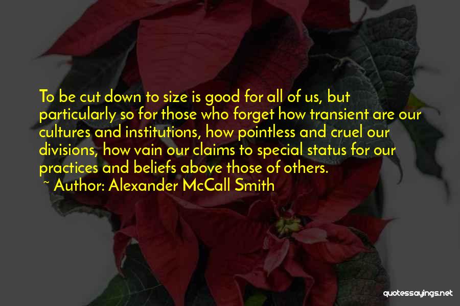 Alexander McCall Smith Quotes: To Be Cut Down To Size Is Good For All Of Us, But Particularly So For Those Who Forget How