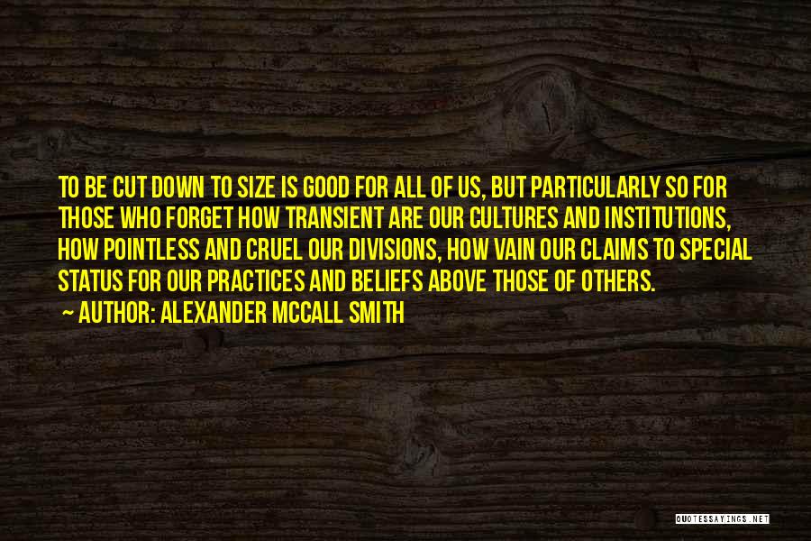 Alexander McCall Smith Quotes: To Be Cut Down To Size Is Good For All Of Us, But Particularly So For Those Who Forget How