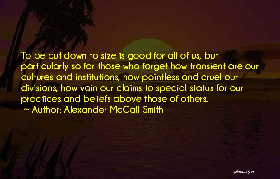 Alexander McCall Smith Quotes: To Be Cut Down To Size Is Good For All Of Us, But Particularly So For Those Who Forget How