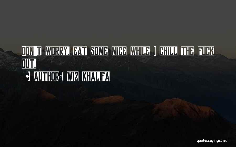 Wiz Khalifa Quotes: Don't Worry, Eat Some Mice While I Chill The Fuck Out.