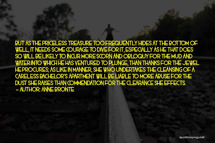 Anne Bronte Quotes: But As The Priceless Treasure Too Frequently Hides At The Bottom Of Well, It Needs Some Courage To Dive For