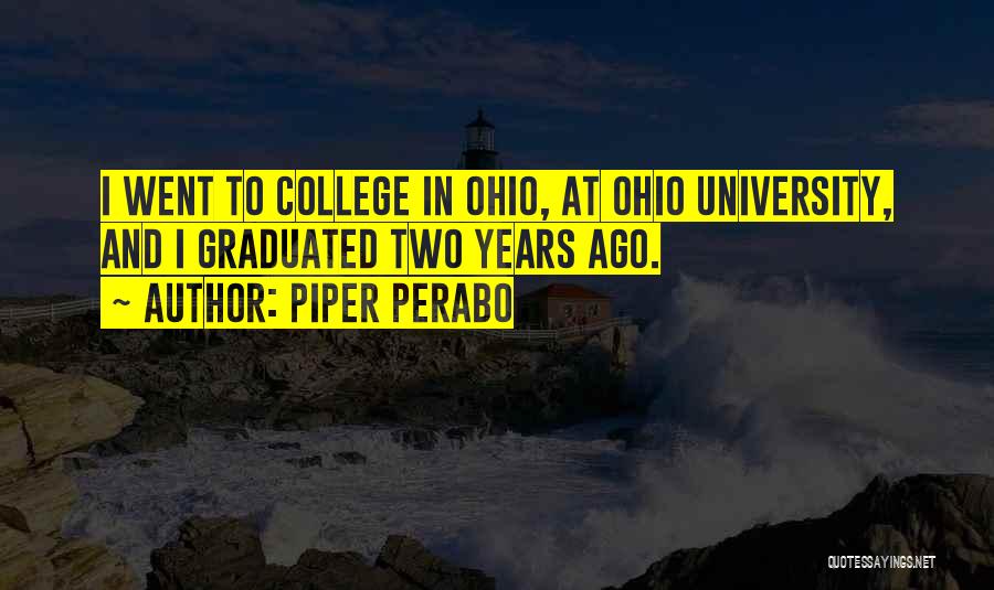 Piper Perabo Quotes: I Went To College In Ohio, At Ohio University, And I Graduated Two Years Ago.