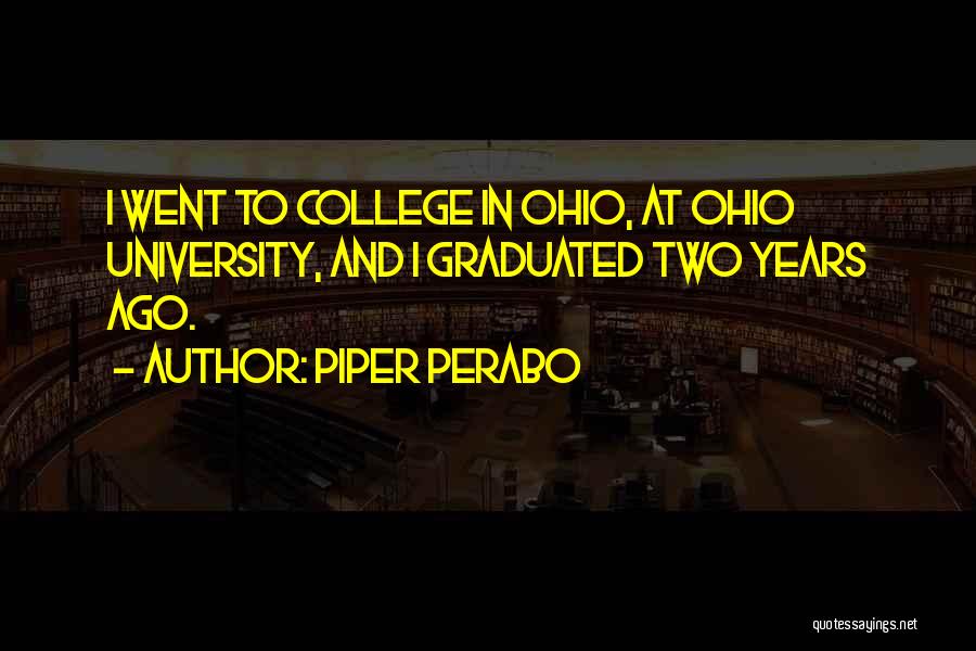 Piper Perabo Quotes: I Went To College In Ohio, At Ohio University, And I Graduated Two Years Ago.