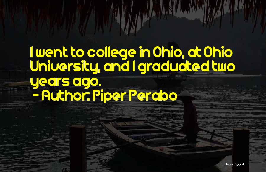Piper Perabo Quotes: I Went To College In Ohio, At Ohio University, And I Graduated Two Years Ago.