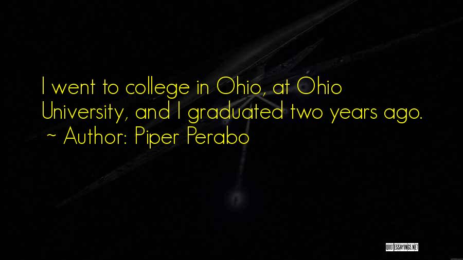 Piper Perabo Quotes: I Went To College In Ohio, At Ohio University, And I Graduated Two Years Ago.