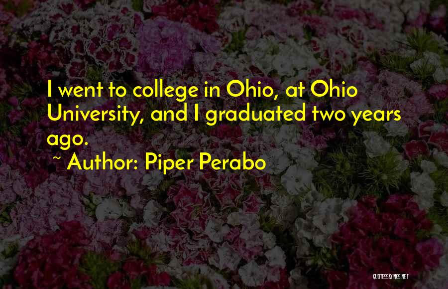 Piper Perabo Quotes: I Went To College In Ohio, At Ohio University, And I Graduated Two Years Ago.