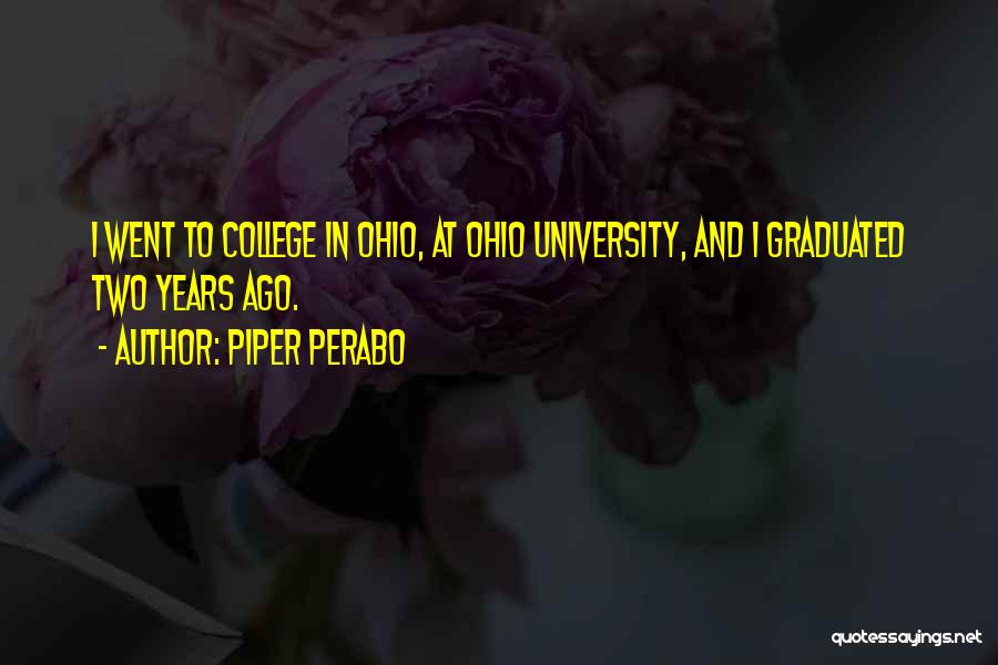 Piper Perabo Quotes: I Went To College In Ohio, At Ohio University, And I Graduated Two Years Ago.