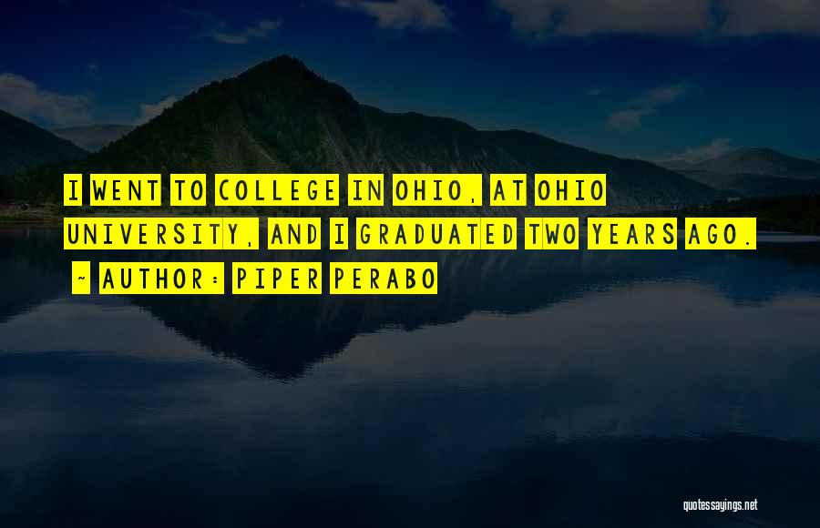 Piper Perabo Quotes: I Went To College In Ohio, At Ohio University, And I Graduated Two Years Ago.