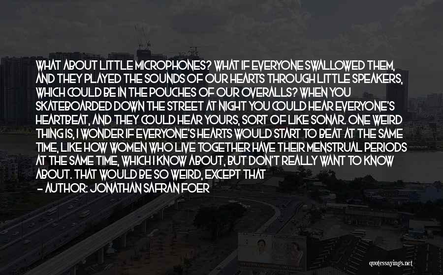 Jonathan Safran Foer Quotes: What About Little Microphones? What If Everyone Swallowed Them, And They Played The Sounds Of Our Hearts Through Little Speakers,