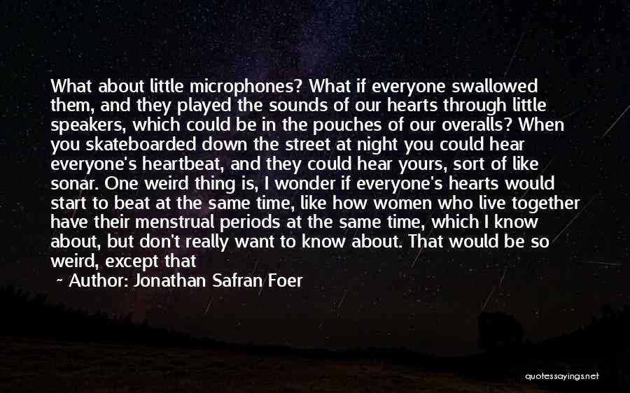 Jonathan Safran Foer Quotes: What About Little Microphones? What If Everyone Swallowed Them, And They Played The Sounds Of Our Hearts Through Little Speakers,