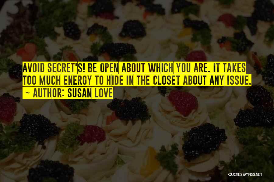 Susan Love Quotes: Avoid Secret's! Be Open About Which You Are. It Takes Too Much Energy To Hide In The Closet About Any