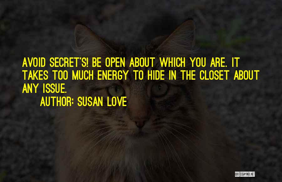 Susan Love Quotes: Avoid Secret's! Be Open About Which You Are. It Takes Too Much Energy To Hide In The Closet About Any