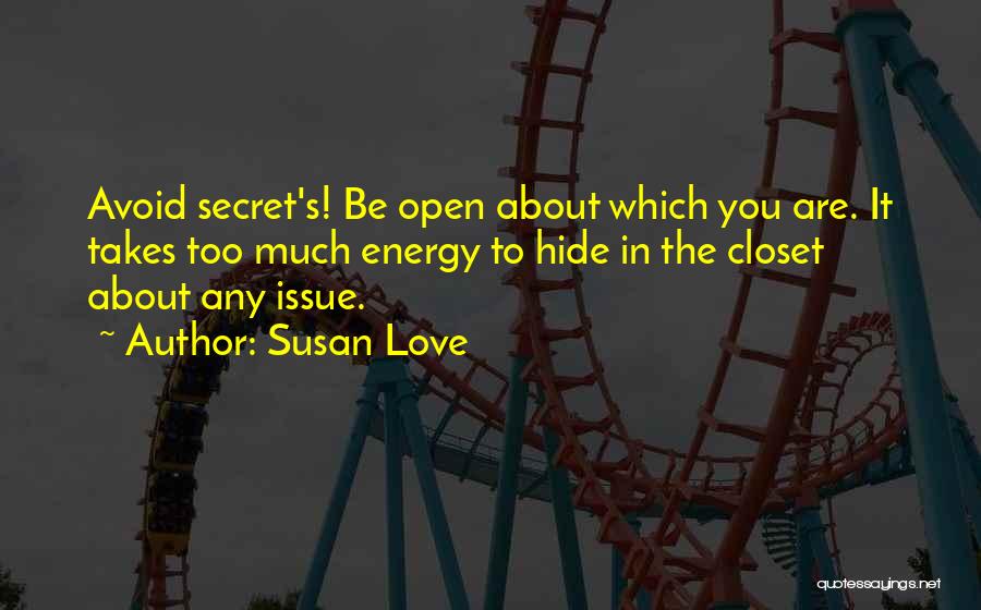 Susan Love Quotes: Avoid Secret's! Be Open About Which You Are. It Takes Too Much Energy To Hide In The Closet About Any