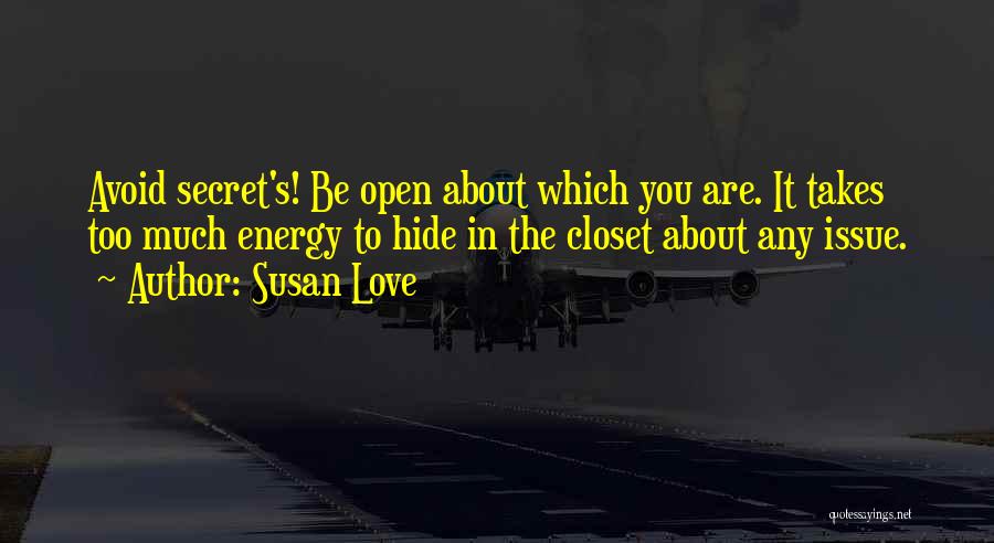 Susan Love Quotes: Avoid Secret's! Be Open About Which You Are. It Takes Too Much Energy To Hide In The Closet About Any