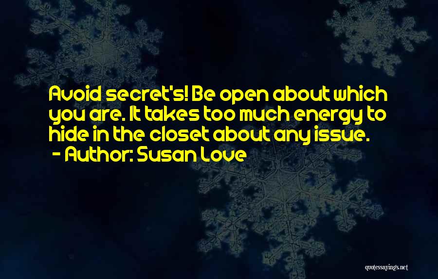 Susan Love Quotes: Avoid Secret's! Be Open About Which You Are. It Takes Too Much Energy To Hide In The Closet About Any