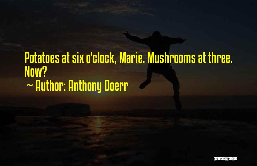 Anthony Doerr Quotes: Potatoes At Six O'clock, Marie. Mushrooms At Three. Now?