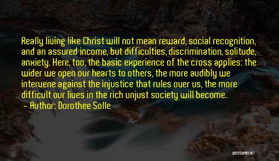 Dorothee Solle Quotes: Really Living Like Christ Will Not Mean Reward, Social Recognition, And An Assured Income, But Difficulties, Discrimination, Solitude, Anxiety. Here,