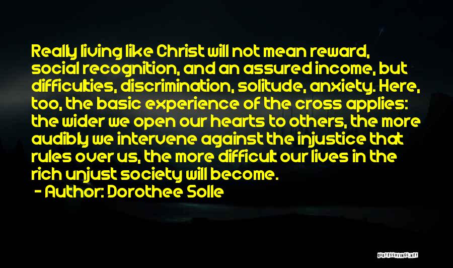 Dorothee Solle Quotes: Really Living Like Christ Will Not Mean Reward, Social Recognition, And An Assured Income, But Difficulties, Discrimination, Solitude, Anxiety. Here,