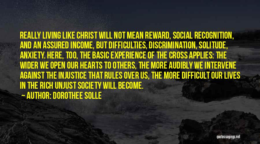 Dorothee Solle Quotes: Really Living Like Christ Will Not Mean Reward, Social Recognition, And An Assured Income, But Difficulties, Discrimination, Solitude, Anxiety. Here,