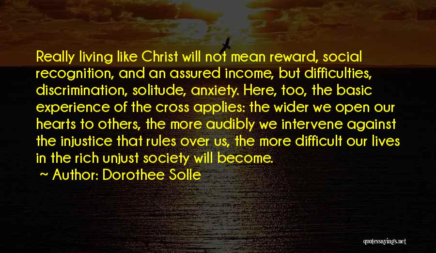 Dorothee Solle Quotes: Really Living Like Christ Will Not Mean Reward, Social Recognition, And An Assured Income, But Difficulties, Discrimination, Solitude, Anxiety. Here,