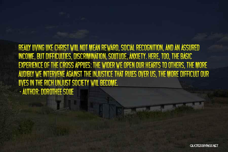 Dorothee Solle Quotes: Really Living Like Christ Will Not Mean Reward, Social Recognition, And An Assured Income, But Difficulties, Discrimination, Solitude, Anxiety. Here,