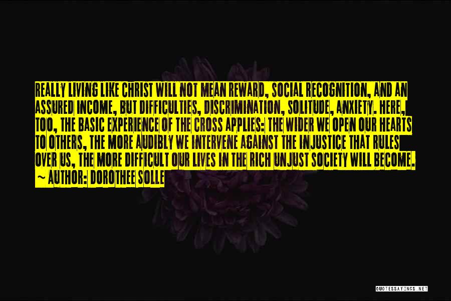 Dorothee Solle Quotes: Really Living Like Christ Will Not Mean Reward, Social Recognition, And An Assured Income, But Difficulties, Discrimination, Solitude, Anxiety. Here,