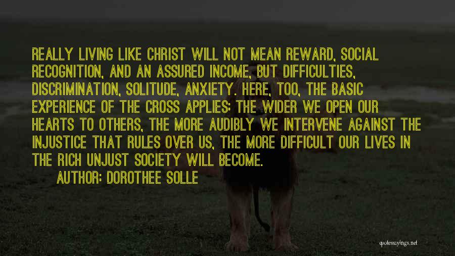 Dorothee Solle Quotes: Really Living Like Christ Will Not Mean Reward, Social Recognition, And An Assured Income, But Difficulties, Discrimination, Solitude, Anxiety. Here,