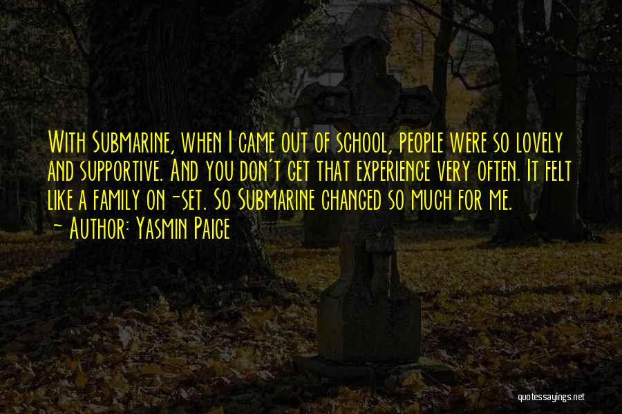 Yasmin Paige Quotes: With Submarine, When I Came Out Of School, People Were So Lovely And Supportive. And You Don't Get That Experience