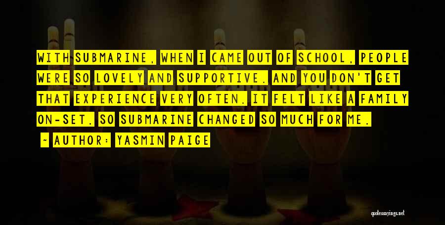 Yasmin Paige Quotes: With Submarine, When I Came Out Of School, People Were So Lovely And Supportive. And You Don't Get That Experience