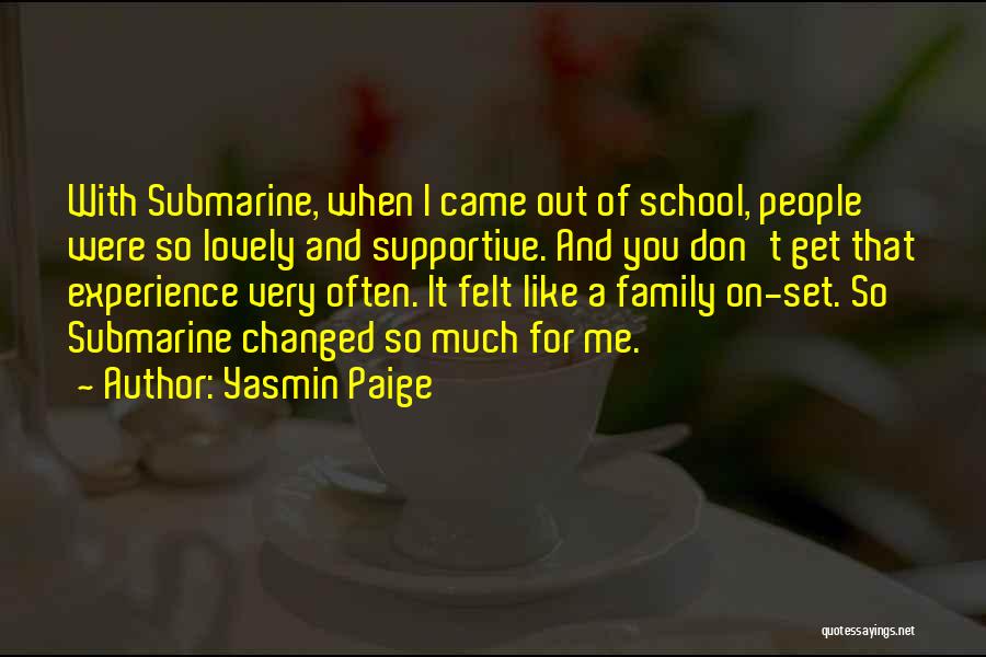 Yasmin Paige Quotes: With Submarine, When I Came Out Of School, People Were So Lovely And Supportive. And You Don't Get That Experience