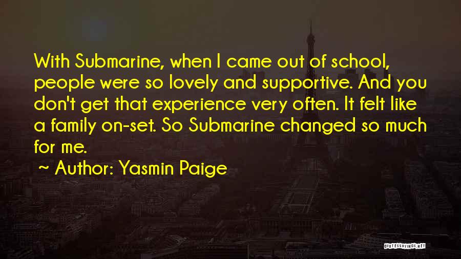 Yasmin Paige Quotes: With Submarine, When I Came Out Of School, People Were So Lovely And Supportive. And You Don't Get That Experience